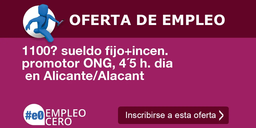 1100? sueldo fijo+incen. promotor ONG, 4´5 h. dia en Alicante/Alacant 1100? sueldo fijo+incen. promotor ONG, 4´5 h. dia en Alicante/Alacant