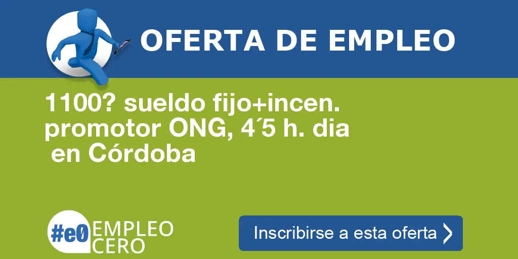 1100? sueldo fijo+incen. promotor ONG, 4´5 h. dia en Córdoba 1100? sueldo fijo+incen. promotor ONG, 4´5 h. dia en Córdoba