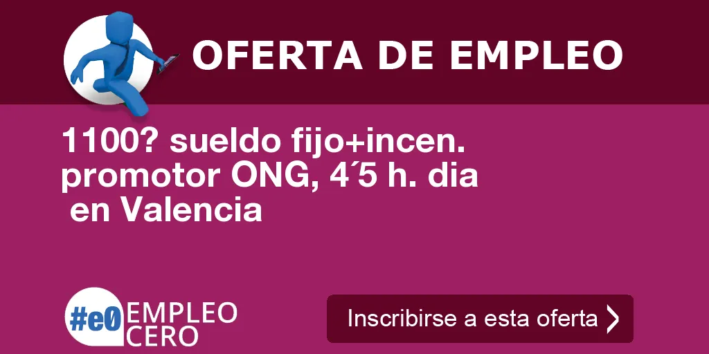 1100? sueldo fijo+incen. promotor ONG, 4´5 h. dia en Valencia 1100? sueldo fijo+incen. promotor ONG, 4´5 h. dia en Valencia