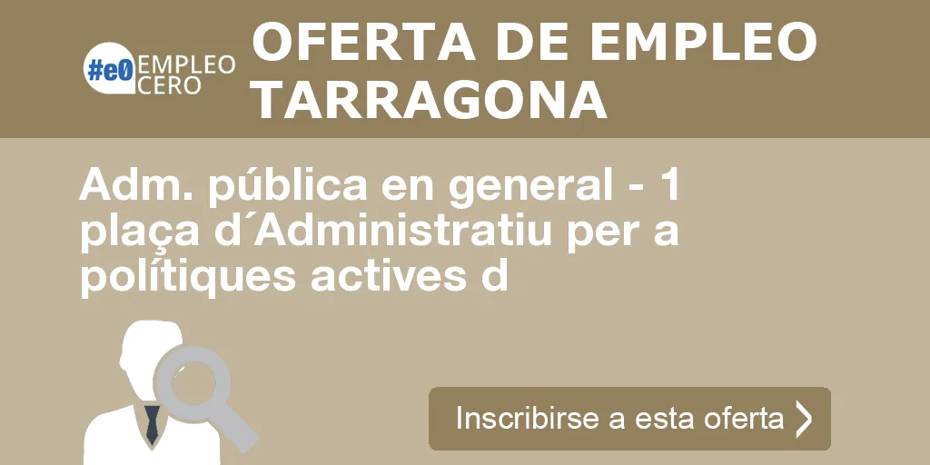 Adm. pública en general - 1 plaça d´Administratiu per a polítiques actives d Adm. pública en general - 1 plaça d´Administratiu per a polítiques actives d