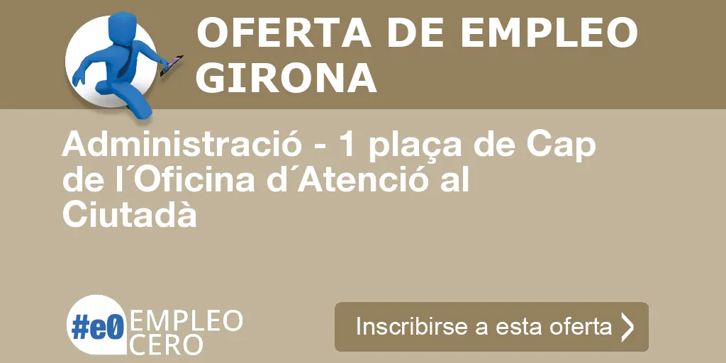 Administració - 1 plaça de Cap de l´Oficina d´Atenció al Ciutadà Administració - 1 plaça de Cap de l´Oficina d´Atenció al Ciutadà