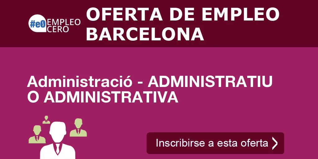 Administració - ADMINISTRATIU O ADMINISTRATIVA Administració - ADMINISTRATIU O ADMINISTRATIVA