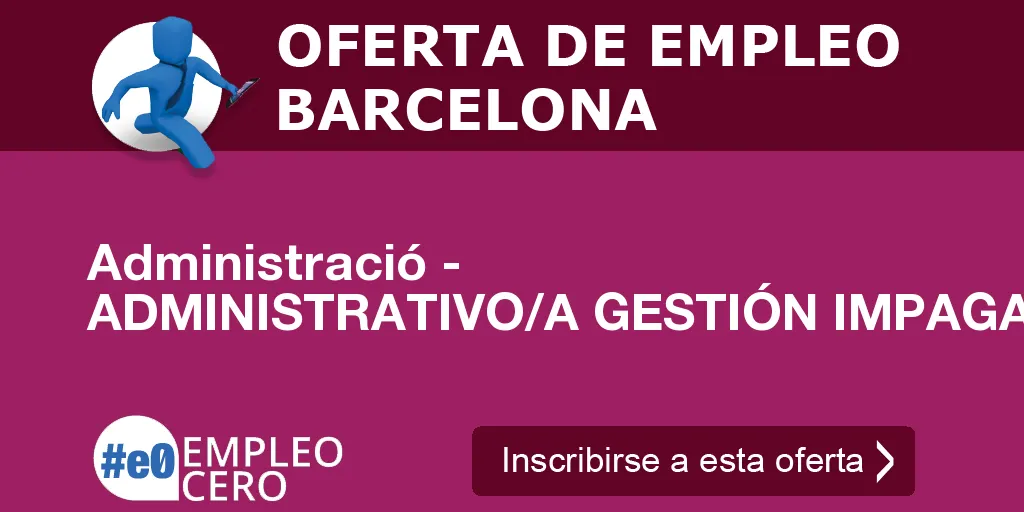 Administració - ADMINISTRATIVO/A GESTIÓN IMPAGADOS Administració - ADMINISTRATIVO/A GESTIÓN IMPAGADOS
