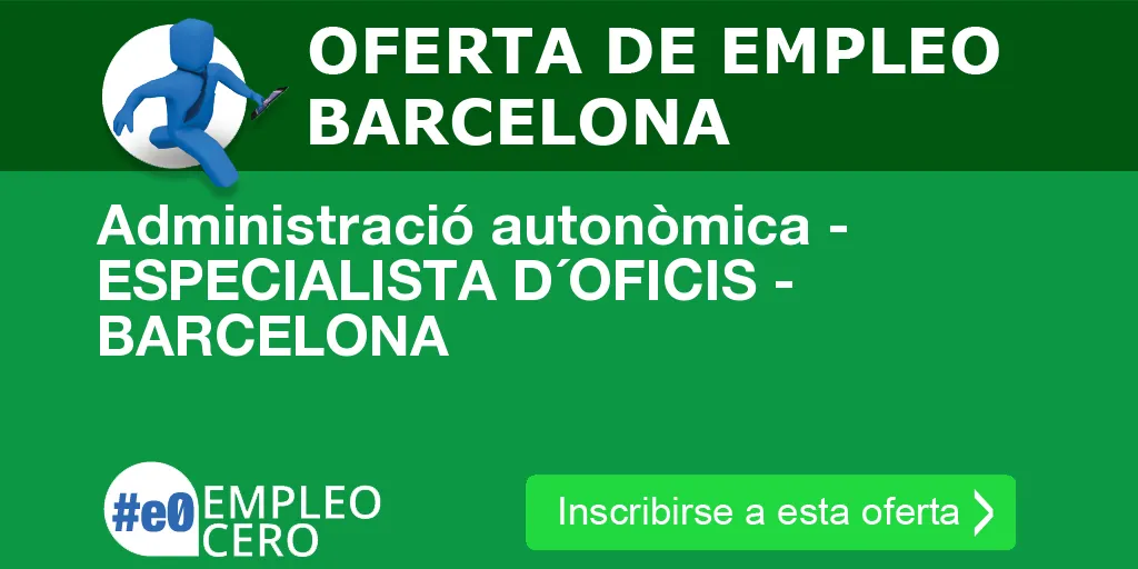 Administració autonòmica - ESPECIALISTA D´OFICIS - BARCELONA Administració autonòmica - ESPECIALISTA D´OFICIS - BARCELONA