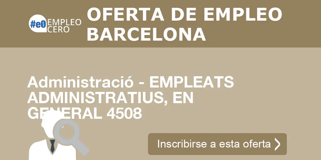 Administració - EMPLEATS ADMINISTRATIUS, EN GENERAL 4508 Administració - EMPLEATS ADMINISTRATIUS, EN GENERAL 4508