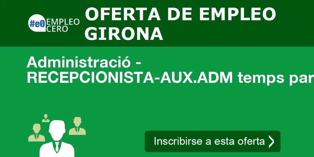 Administració - RECEPCIONISTA-AUX.ADM temps parcial matí (Gironès)