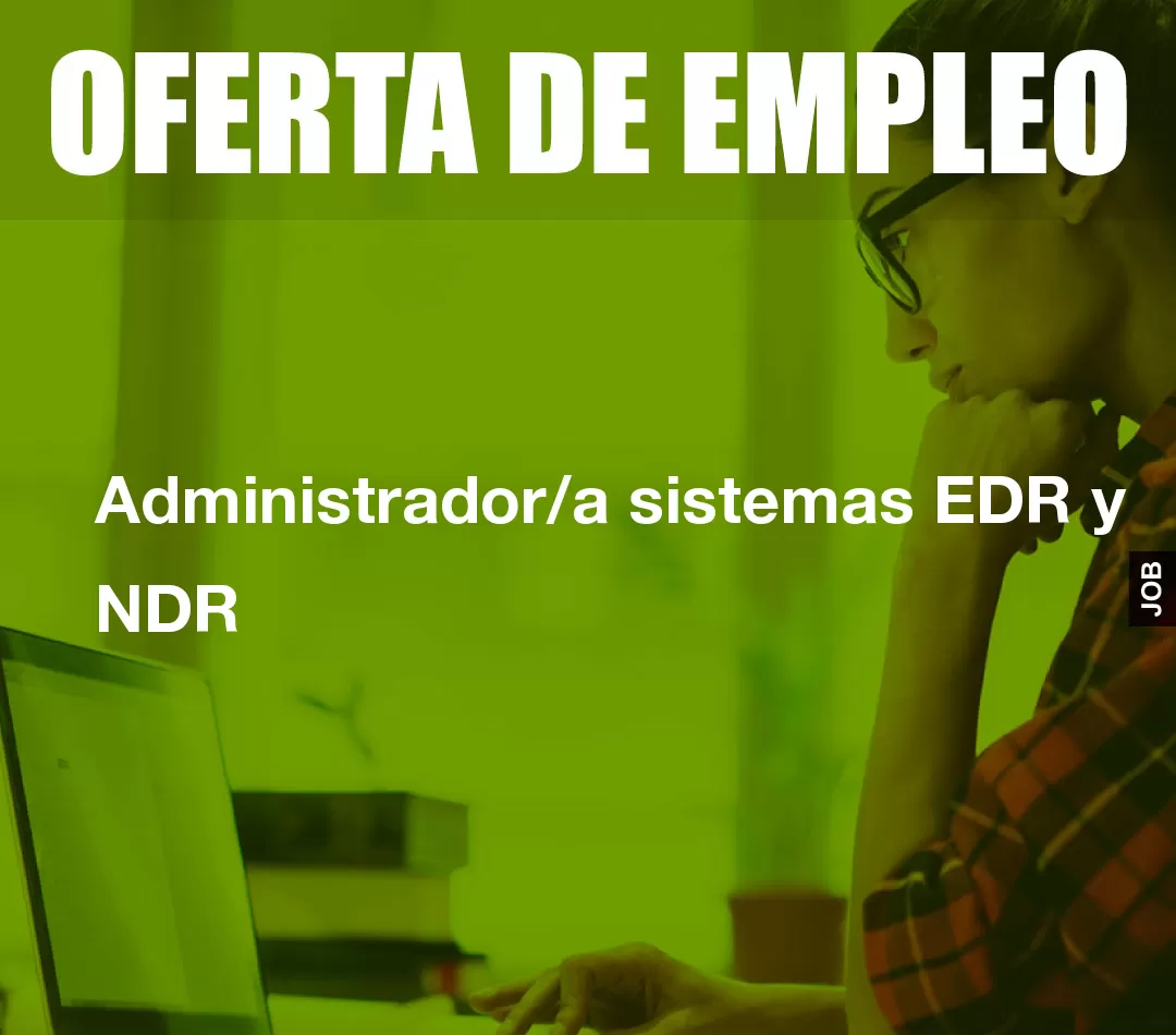 Administrador/a sistemas EDR y NDR Administrador/a sistemas EDR y NDR