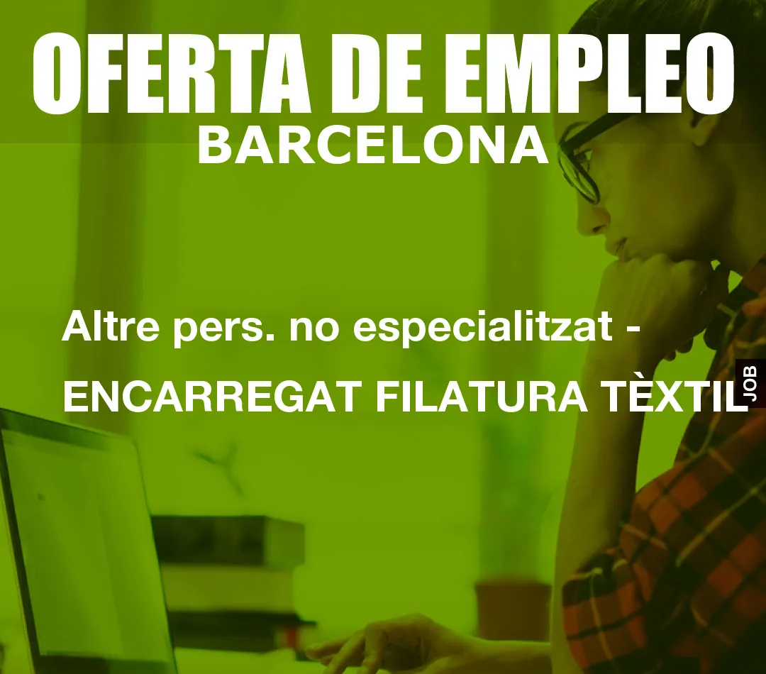 Altre pers. no especialitzat – ENCARREGAT FILATURA T