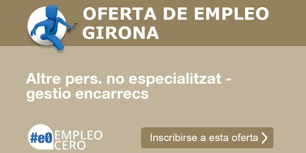 Altre pers. no especialitzat - gestio encarrecs Altre pers. no especialitzat - gestio encarrecs
