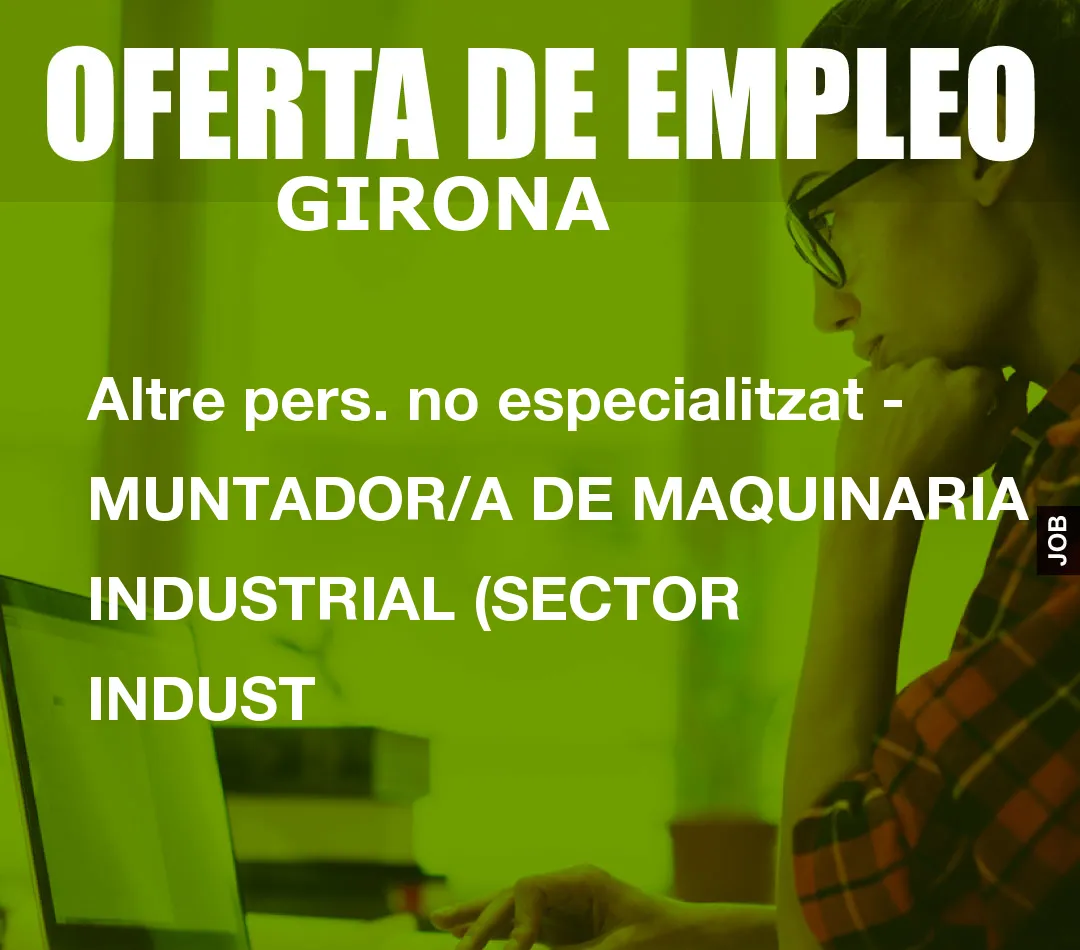 Altre pers. no especialitzat – MUNTADOR/A DE MAQUINARIA INDUSTRIAL (SECTOR INDUST