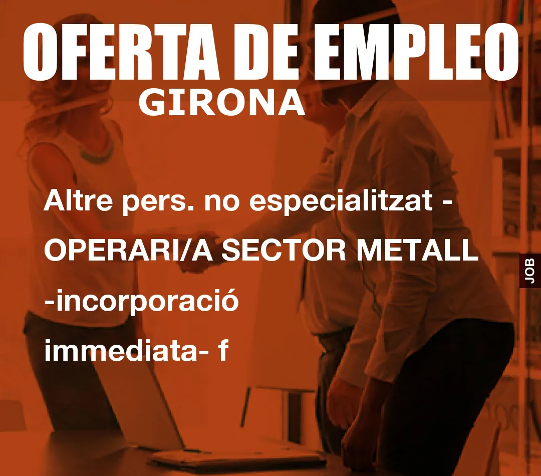 Altre pers. no especialitzat – OPERARI/A SECTOR METALL -incorporaci