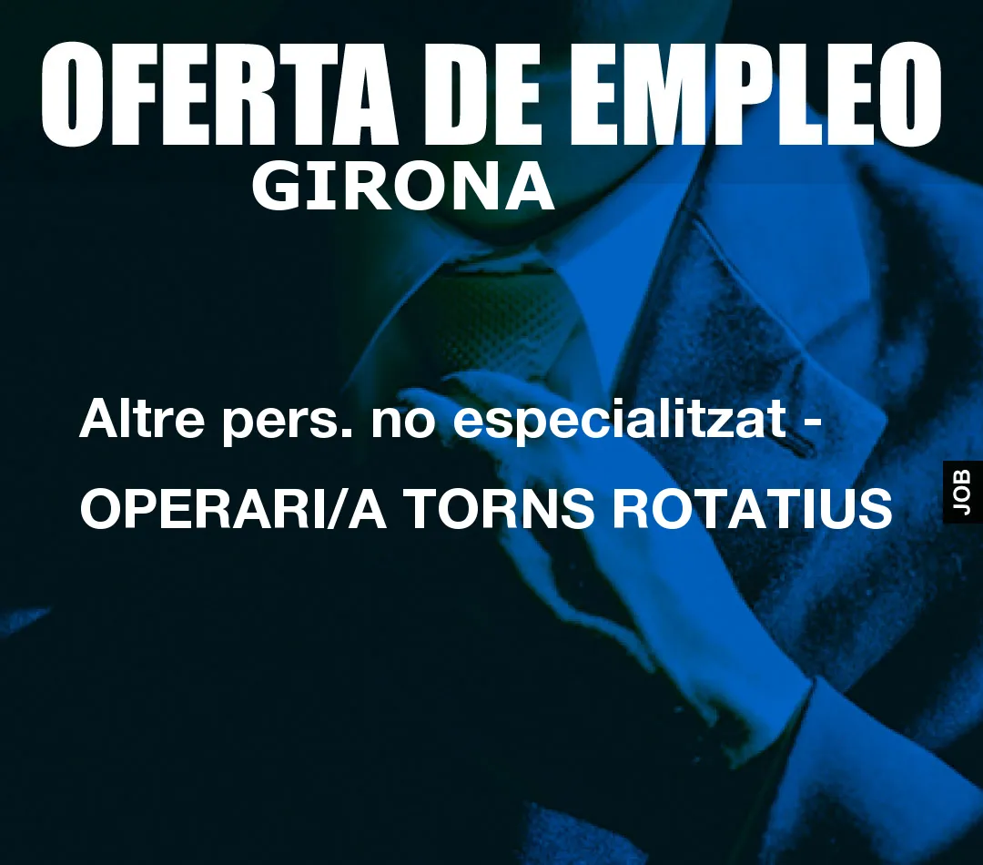 Altre pers. no especialitzat – OPERARI/A TORNS ROTATIUS