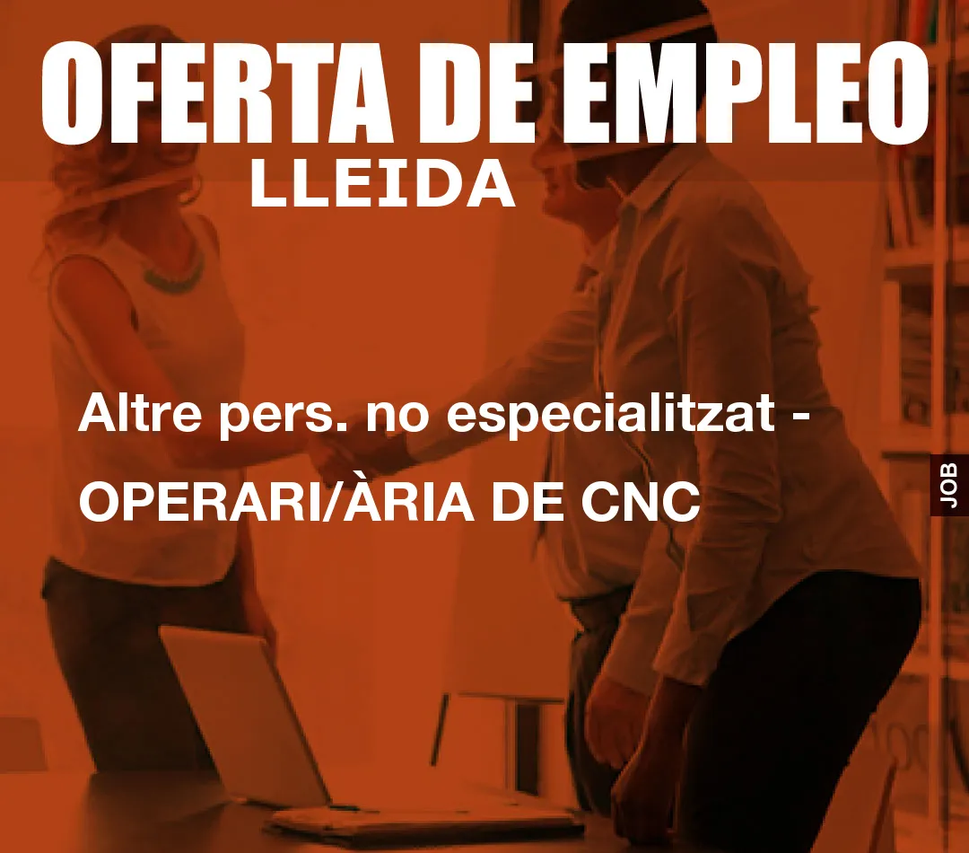 Altre pers. no especialitzat – OPERARI/ÀRIA DE CNC