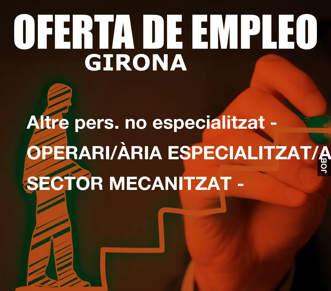 Altre pers. no especialitzat – OPERARI/ÀRIA ESPECIALITZAT/A- SECTOR MECANITZAT –