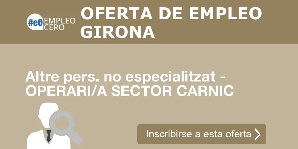 Altre pers. no especialitzat - OPERARI/A SECTOR CARNIC Altre pers. no especialitzat - OPERARI/A SECTOR CARNIC
