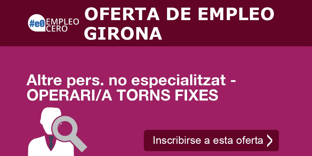 Altre pers. no especialitzat - OPERARI/A TORNS FIXES Altre pers. no especialitzat - OPERARI/A TORNS FIXES