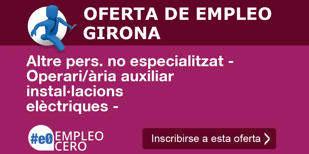 Altre pers. no especialitzat - Operari/ària auxiliar instal·lacions elèctriques - Altre pers. no especialitzat - Operari/ària auxiliar instal·lacions elèctriques -