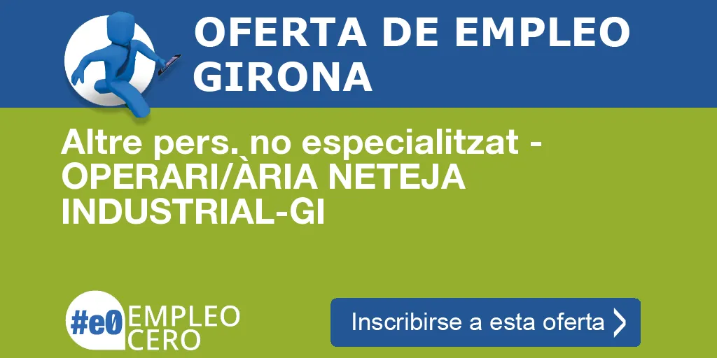 Altre pers. no especialitzat - OPERARI/ÀRIA NETEJA INDUSTRIAL-GI Altre pers. no especialitzat - OPERARI/ÀRIA NETEJA INDUSTRIAL-GI