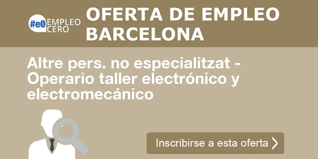 Altre pers. no especialitzat - Operario taller electrónico y electromecánico Altre pers. no especialitzat - Operario taller electrónico y electromecánico
