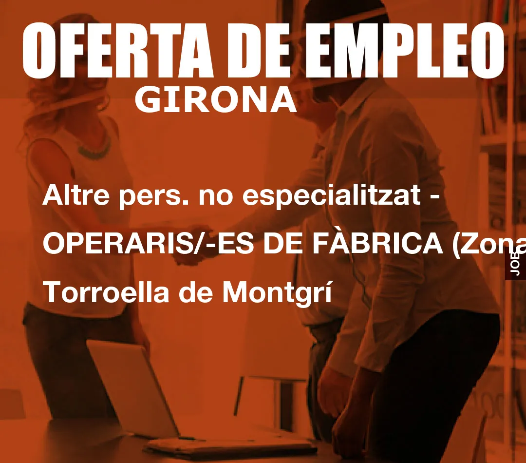 Altre pers. no especialitzat – OPERARIS/-ES DE F