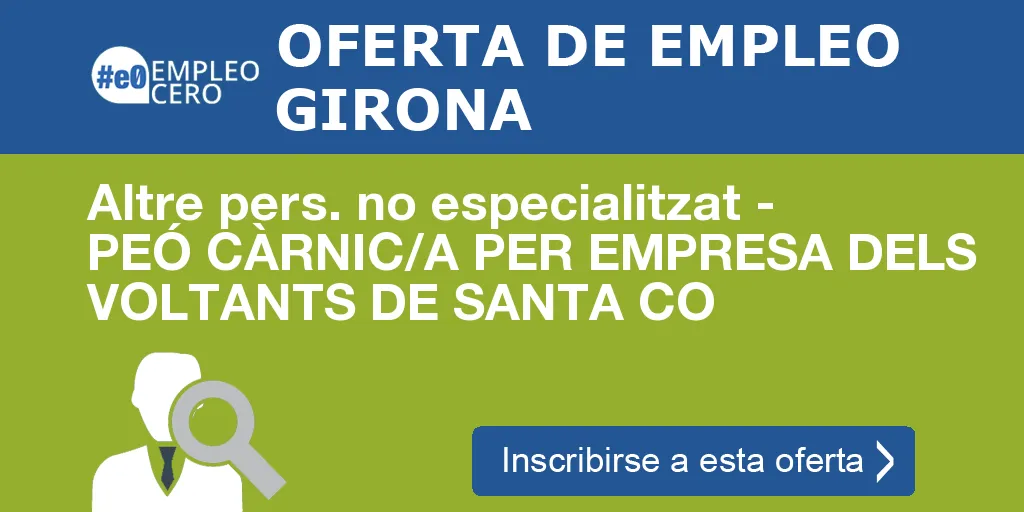 Altre pers. no especialitzat - PEÓ CÀRNIC/A PER EMPRESA DELS VOLTANTS DE SANTA CO Altre pers. no especialitzat - PEÓ CÀRNIC/A PER EMPRESA DELS VOLTANTS DE SANTA CO