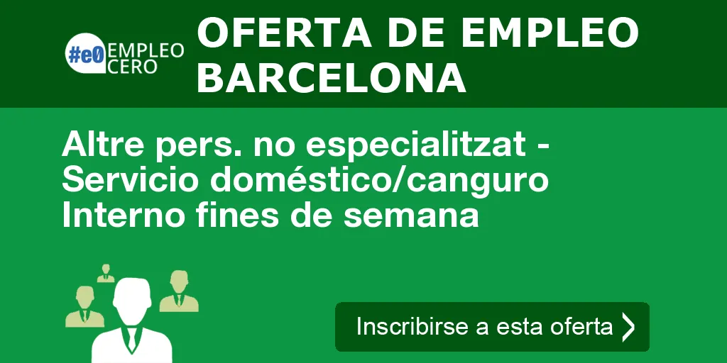 Altre pers. no especialitzat - Servicio doméstico/canguro Interno fines de semana Altre pers. no especialitzat - Servicio doméstico/canguro Interno fines de semana