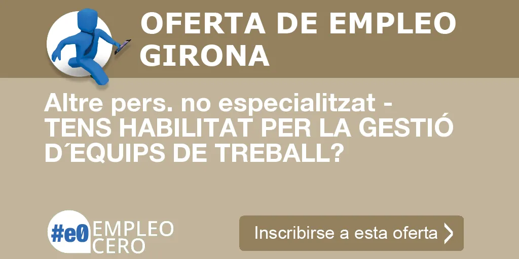 Altre pers. no especialitzat - TENS HABILITAT PER LA GESTIÓ D´EQUIPS DE TREBALL? Altre pers. no especialitzat - TENS HABILITAT PER LA GESTIÓ D´EQUIPS DE TREBALL?