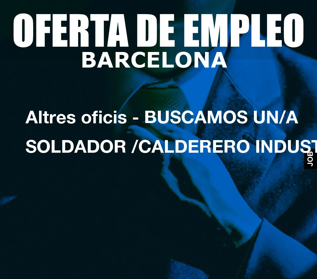 Altres oficis - BUSCAMOS UN/A SOLDADOR /CALDERERO INDUSTRIAL Altres oficis - BUSCAMOS UN/A SOLDADOR /CALDERERO INDUSTRIAL