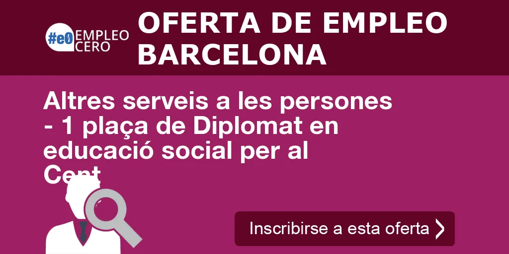 Altres serveis a les persones - 1 plaça de Diplomat en educació social per al Cent Altres serveis a les persones - 1 plaça de Diplomat en educació social per al Cent