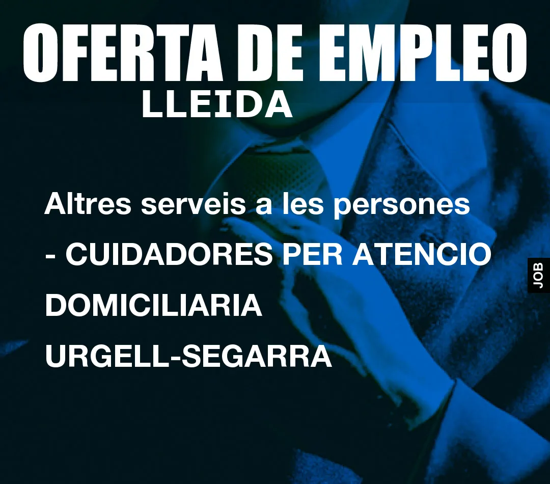 Altres serveis a les persones - CUIDADORES PER ATENCIO DOMICILIARIA URGELL-SEGARRA Altres serveis a les persones - CUIDADORES PER ATENCIO DOMICILIARIA URGELL-SEGARRA