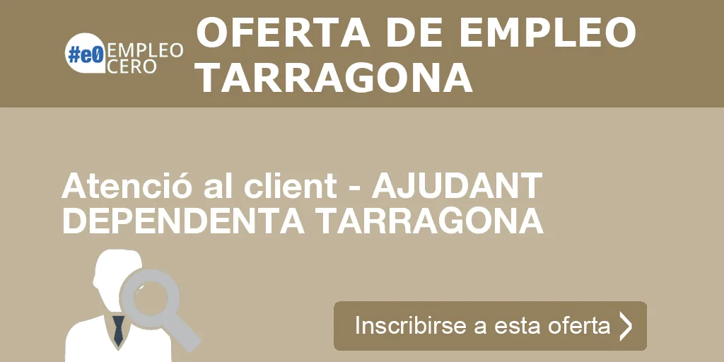 Atenció al client - AJUDANT DEPENDENTA TARRAGONA Atenció al client - AJUDANT DEPENDENTA TARRAGONA