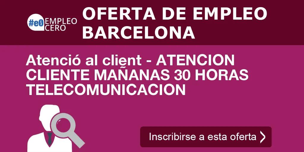 Atenció al client - ATENCION CLIENTE MAÑANAS 30 HORAS TELECOMUNICACION Atenció al client - ATENCION CLIENTE MAÑANAS 30 HORAS TELECOMUNICACION