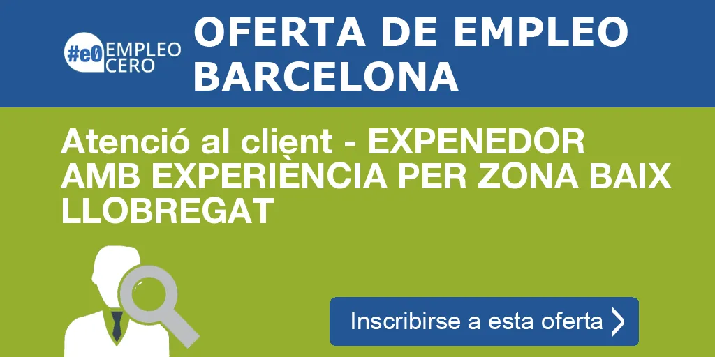 Atenció al client - EXPENEDOR AMB EXPERIÈNCIA PER ZONA BAIX LLOBREGAT