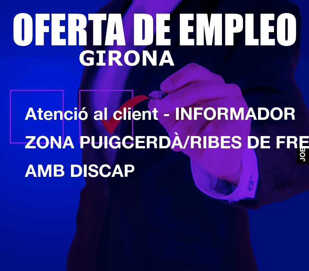 Atenció al client – INFORMADOR ZONA PUIGCERDÀ/RIBES DE FRES AMB DISCAP