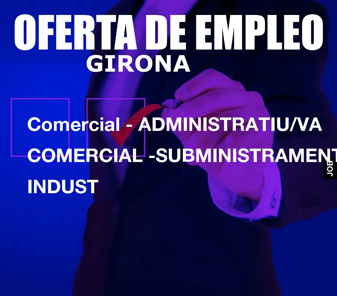Comercial – ADMINISTRATIU/VA COMERCIAL -SUBMINISTRAMENT INDUST