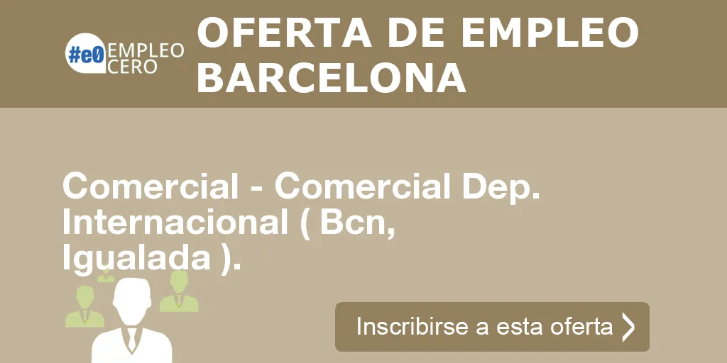 Comercial - Comercial Dep. Internacional ( Bcn, Igualada ). Comercial - Comercial Dep. Internacional ( Bcn, Igualada ).