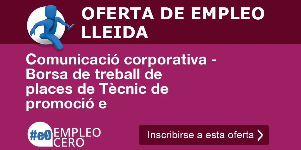 Comunicació corporativa - Borsa de treball de places de Tècnic de promoció e Comunicació corporativa - Borsa de treball de places de Tècnic de promoció e
