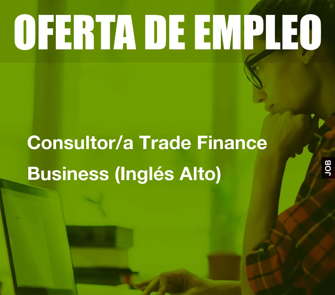 Consultor/a Trade Finance Business (Inglés Alto) Consultor/a Trade Finance Business (Inglés Alto)
