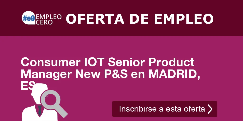 Consumer IOT Senior Product Manager New P&S en MADRID, ES
