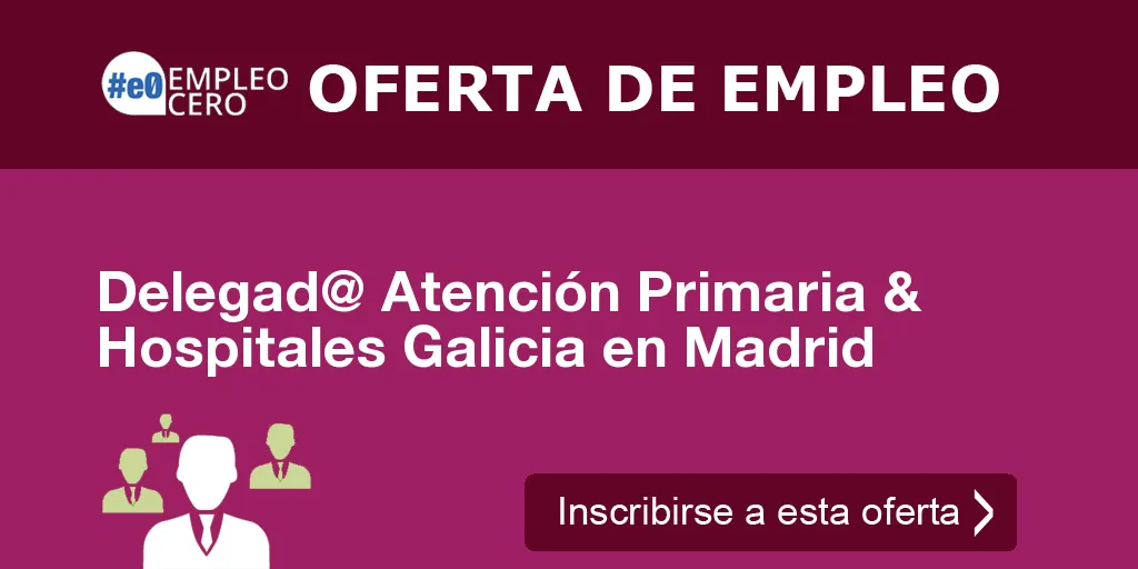 Delegad@ Atención Primaria & Hospitales Galicia en Madrid