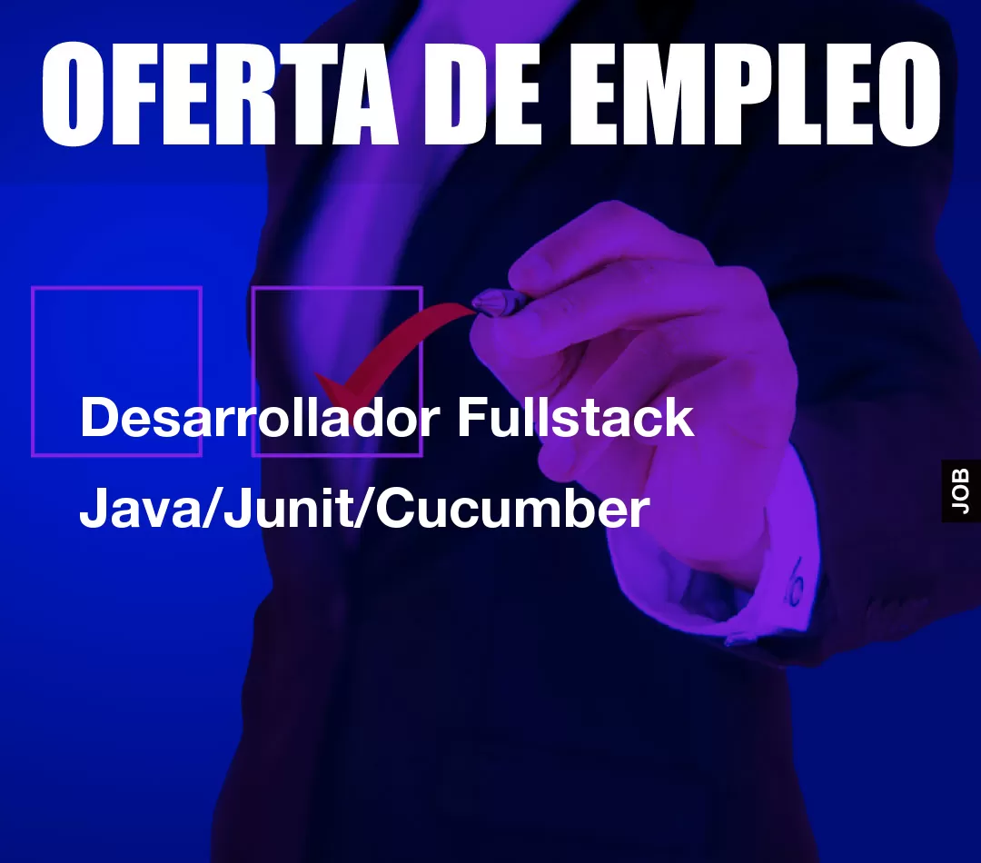 Desarrollador Fullstack Java/Junit/Cucumber Desarrollador Fullstack Java/Junit/Cucumber