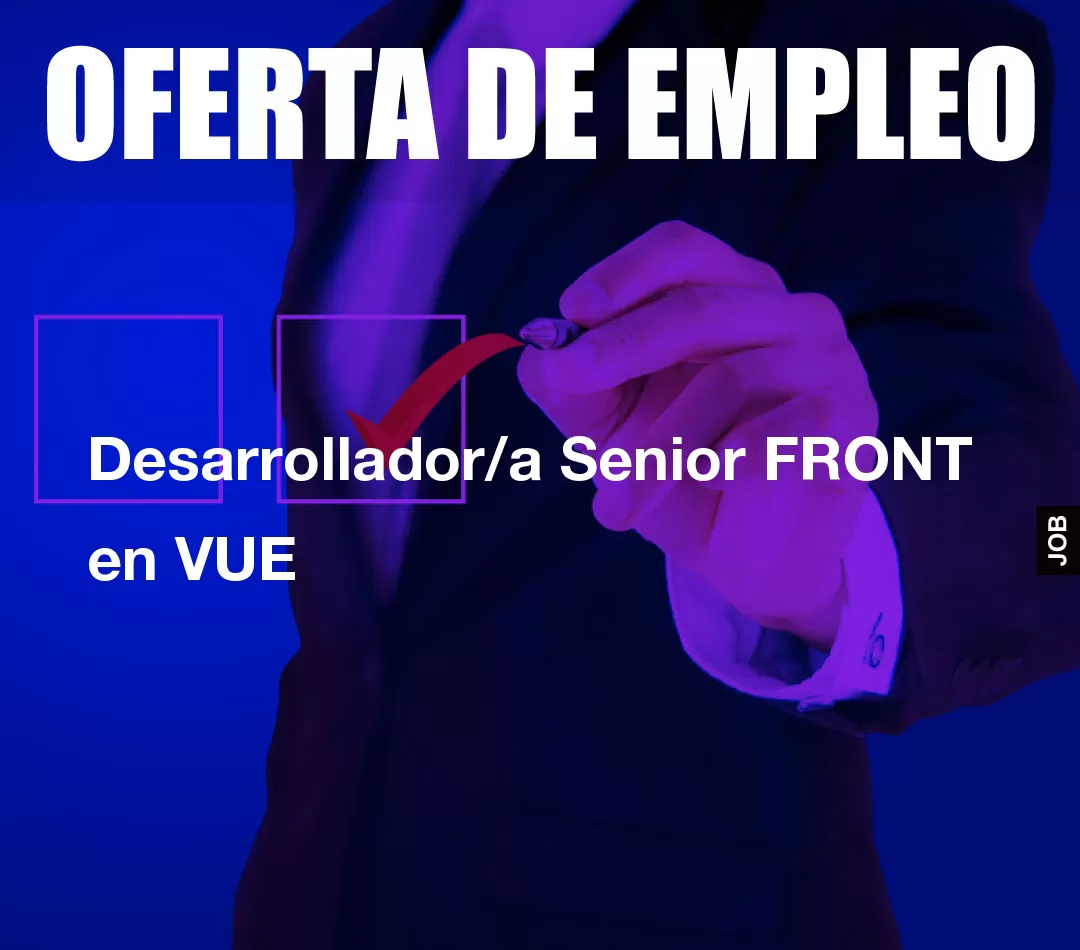 Desarrollador/a Senior FRONT en VUE Desarrollador/a Senior FRONT en VUE