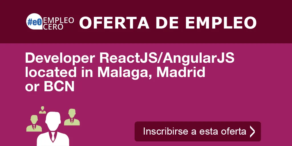 Developer ReactJS/AngularJS located in Malaga, Madrid or BCN Developer ReactJS/AngularJS located in Malaga, Madrid or BCN