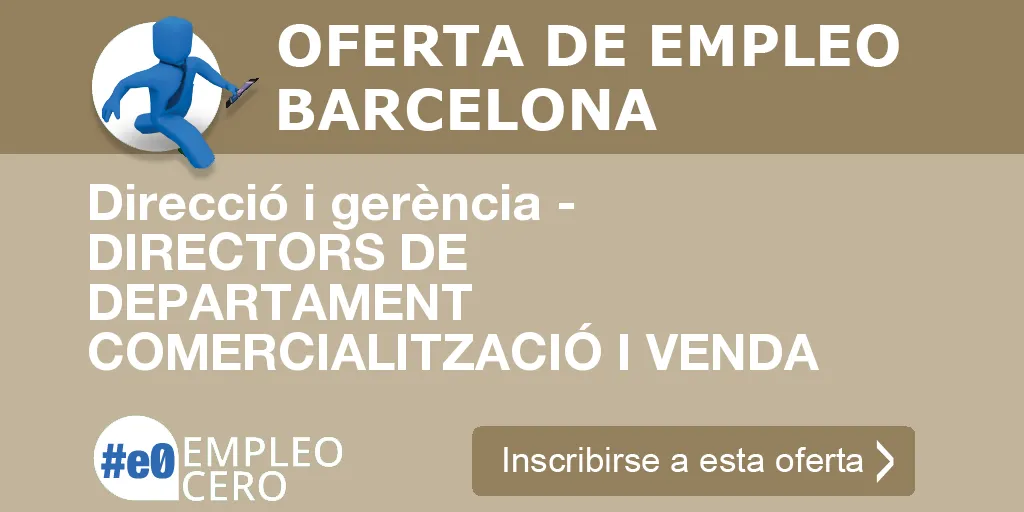 Direcció i gerència - DIRECTORS DE DEPARTAMENT COMERCIALITZACIÓ I VENDA Direcció i gerència - DIRECTORS DE DEPARTAMENT COMERCIALITZACIÓ I VENDA