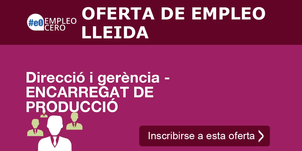 Direcció i gerència - ENCARREGAT DE PRODUCCIÓ Direcció i gerència - ENCARREGAT DE PRODUCCIÓ
