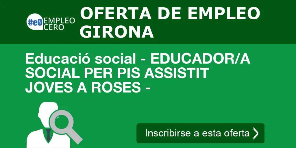 Educació social - EDUCADOR/A SOCIAL PER PIS ASSISTIT JOVES A ROSES -
