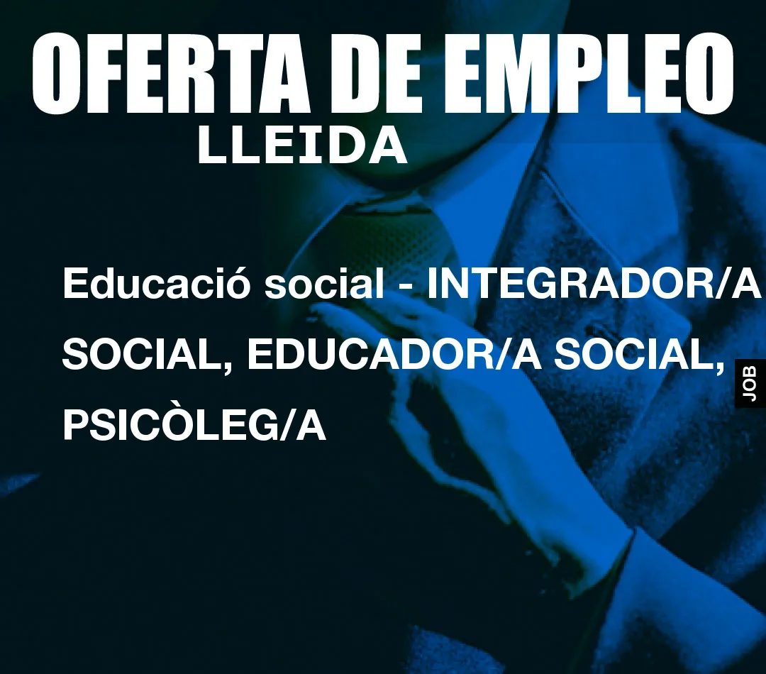 Educació social – INTEGRADOR/A SOCIAL, EDUCADOR/A SOCIAL, PSICÒLEG/A