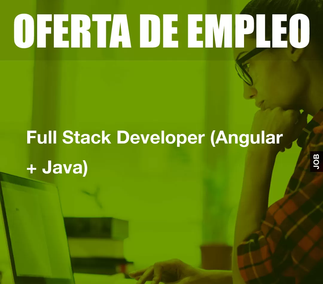 Full Stack Developer (Angular + Java) Full Stack Developer (Angular + Java)