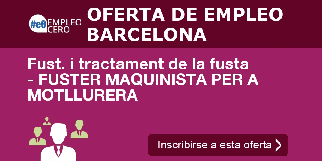 Fust. i tractament de la fusta - FUSTER MAQUINISTA PER A MOTLLURERA Fust. i tractament de la fusta - FUSTER MAQUINISTA PER A MOTLLURERA