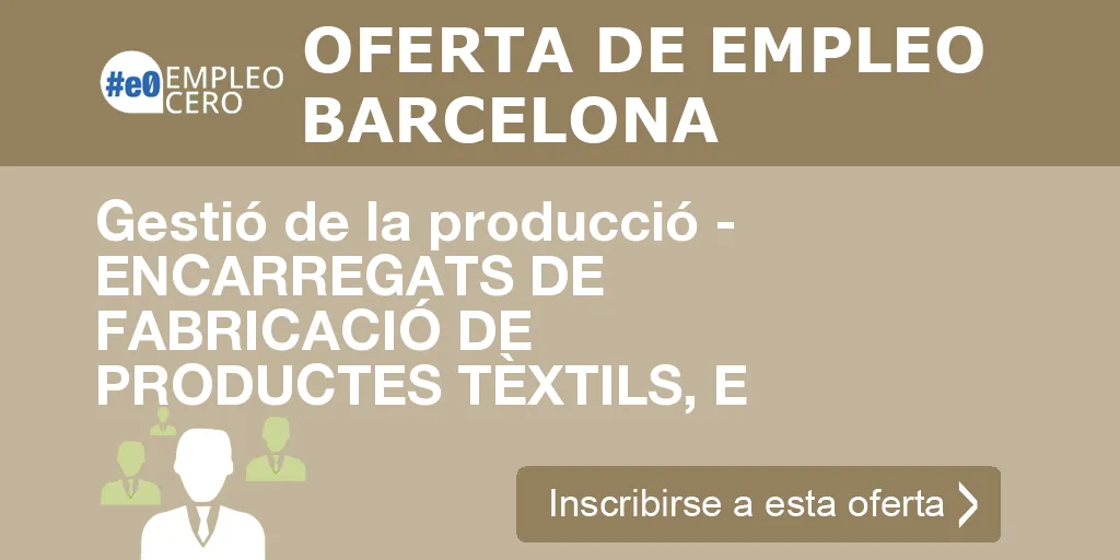 Gestió de la producció - ENCARREGATS DE FABRICACIÓ DE PRODUCTES TÈXTILS, E